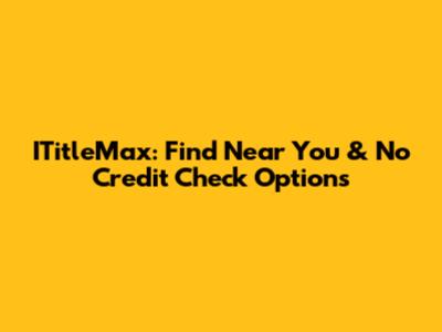 ITitleMax: Find Near You & No Credit Check Options