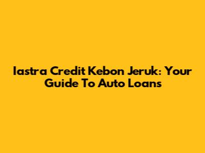 Iastra Credit Kebon Jeruk: Your Guide To Auto Loans