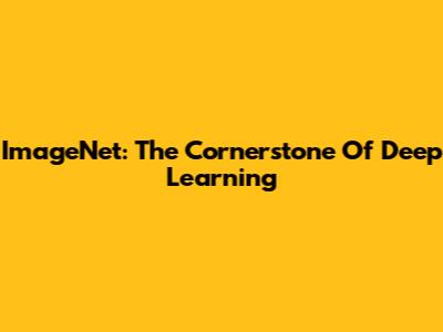 ImageNet: The Cornerstone Of Deep Learning