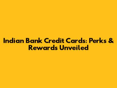 Indian Bank Credit Cards: Perks & Rewards Unveiled