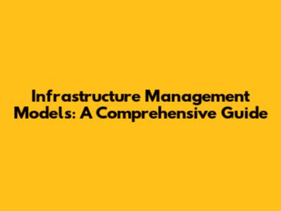 Infrastructure Management Models: A Comprehensive Guide
