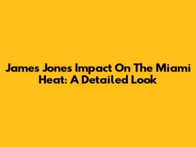 James Jones' Impact On The Miami Heat: A Detailed Look