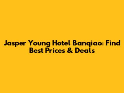 Jasper Young Hotel Banqiao: Find Best Prices & Deals