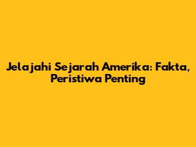 Jelajahi Sejarah Amerika: Fakta, Peristiwa Penting