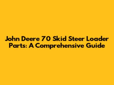 John Deere 70 Skid Steer Loader Parts: A Comprehensive Guide