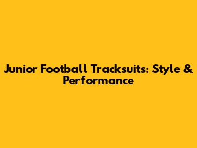 Junior Football Tracksuits: Style & Performance