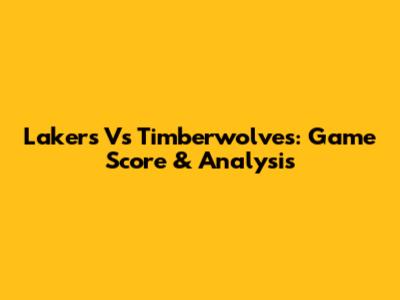 Lakers Vs Timberwolves: Game Score & Analysis