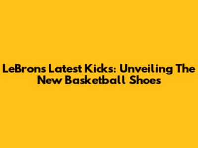 LeBron's Latest Kicks: Unveiling The New Basketball Shoes