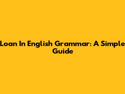 Loan In English Grammar: A Simple Guide