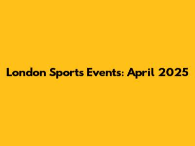 London Sports Events: April 2025