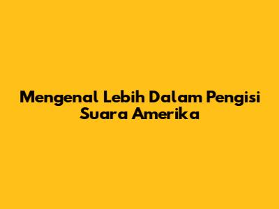 Mengenal Lebih Dalam Pengisi Suara Amerika