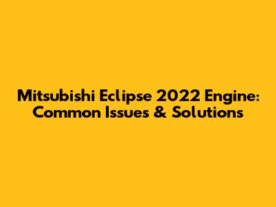 Mitsubishi Eclipse 2022 Engine: Common Issues & Solutions