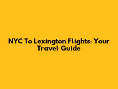NYC To Lexington Flights: Your Travel Guide