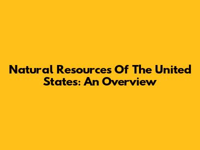Natural Resources Of The United States: An Overview