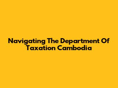 Navigating The Department Of Taxation Cambodia