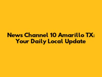 News Channel 10 Amarillo TX: Your Daily Local Update