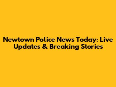Newtown Police News Today: Live Updates & Breaking Stories