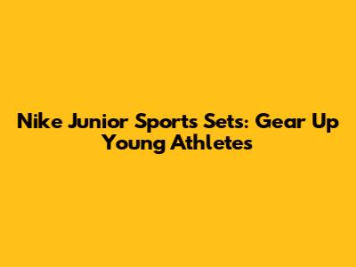 Nike Junior Sports Sets: Gear Up Young Athletes