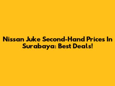 Nissan Juke Second-Hand Prices In Surabaya: Best Deals!
