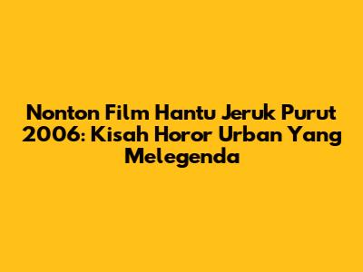 Nonton Film Hantu Jeruk Purut 2006: Kisah Horor Urban Yang Melegenda