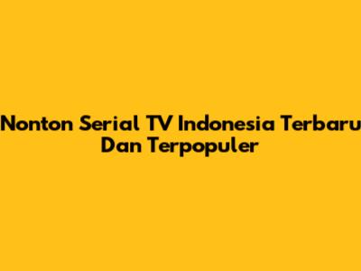 Nonton Serial TV Indonesia Terbaru Dan Terpopuler