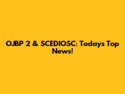 OJBP 2 & SCEDIOSC: Today's Top News!