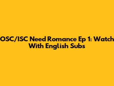 OSC/ISC Need Romance Ep 1: Watch With English Subs