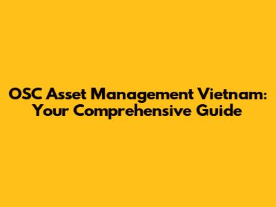 OSC Asset Management Vietnam: Your Comprehensive Guide
