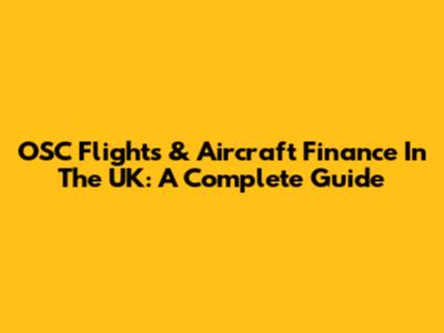 OSC Flights & Aircraft Finance In The UK: A Complete Guide