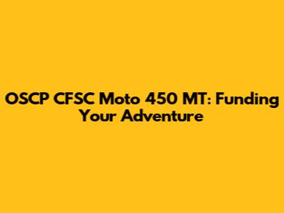 OSCP CFSC Moto 450 MT: Funding Your Adventure