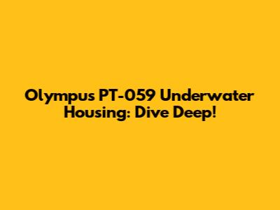 Olympus PT-059 Underwater Housing: Dive Deep!