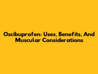 Oscibuprofen: Uses, Benefits, And Muscular Considerations