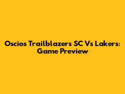 Oscios Trailblazers SC Vs Lakers: Game Preview
