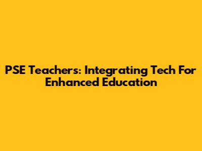 PSE Teachers: Integrating Tech For Enhanced Education