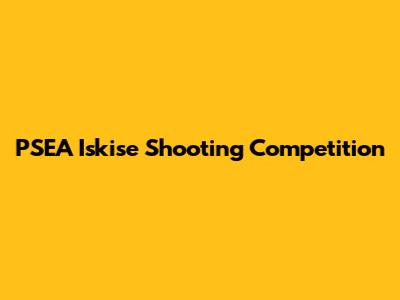 PSEA "Iskise" Shooting Competition