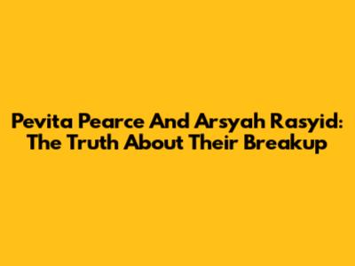 Pevita Pearce And Arsyah Rasyid: The Truth About Their Breakup