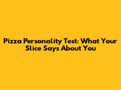 Pizza Personality Test: What Your Slice Says About You