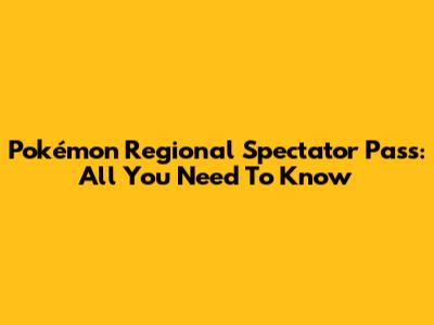 Pokémon Regional Spectator Pass: All You Need To Know