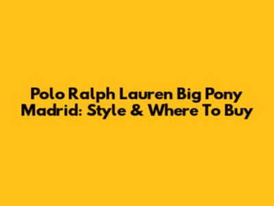 Polo Ralph Lauren Big Pony Madrid: Style & Where To Buy