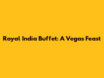 Royal India Buffet: A Vegas Feast