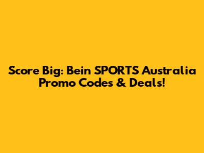 Score Big: Bein SPORTS Australia Promo Codes & Deals!