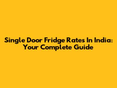 Single Door Fridge Rates In India: Your Complete Guide