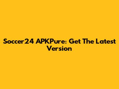 Soccer24 APKPure: Get The Latest Version