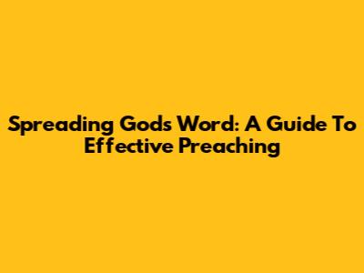 Spreading God's Word: A Guide To Effective Preaching