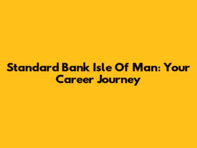 Standard Bank Isle Of Man: Your Career Journey