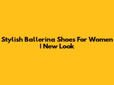 Stylish Ballerina Shoes For Women | New Look