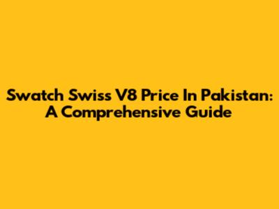 Swatch Swiss V8 Price In Pakistan: A Comprehensive Guide
