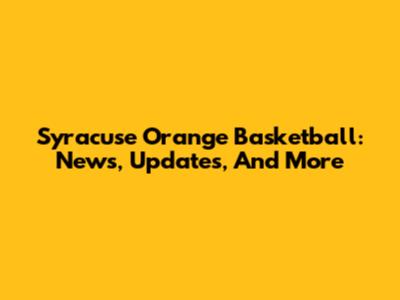 Syracuse Orange Basketball: News, Updates, And More