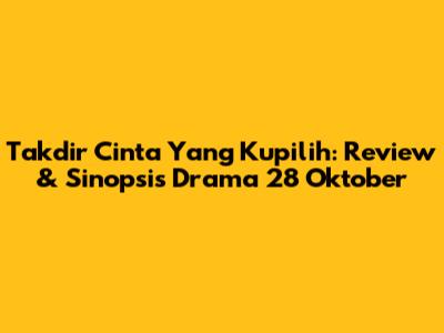 Takdir Cinta Yang Kupilih: Review & Sinopsis Drama 28 Oktober