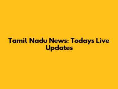 Tamil Nadu News: Today's Live Updates